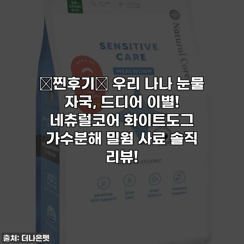 ✨찐후기✨ 우리 나나 눈물 자국, 드디어 이별! 네츄럴코어 화이트도그 가수분해 밀웜 사료 솔직 리뷰!