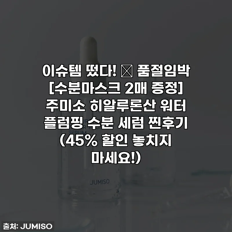 이슈템 떴다! 💥 품절임박 [수분마스크 2매 증정] 주미소 히알루론산 워터 플럼핑 수분 세럼 찐후기 (45% 할인 놓치지 마세요!)