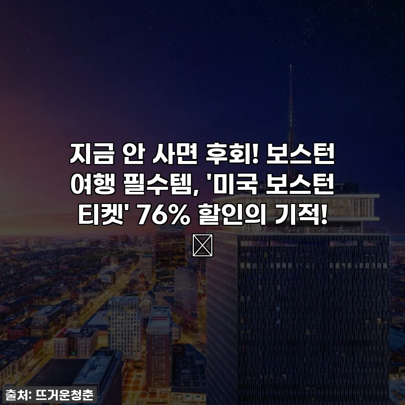 지금 안 사면 후회! 보스턴 여행 필수템, '미국 보스턴 티켓' 76% 할인의 기적! ✨
