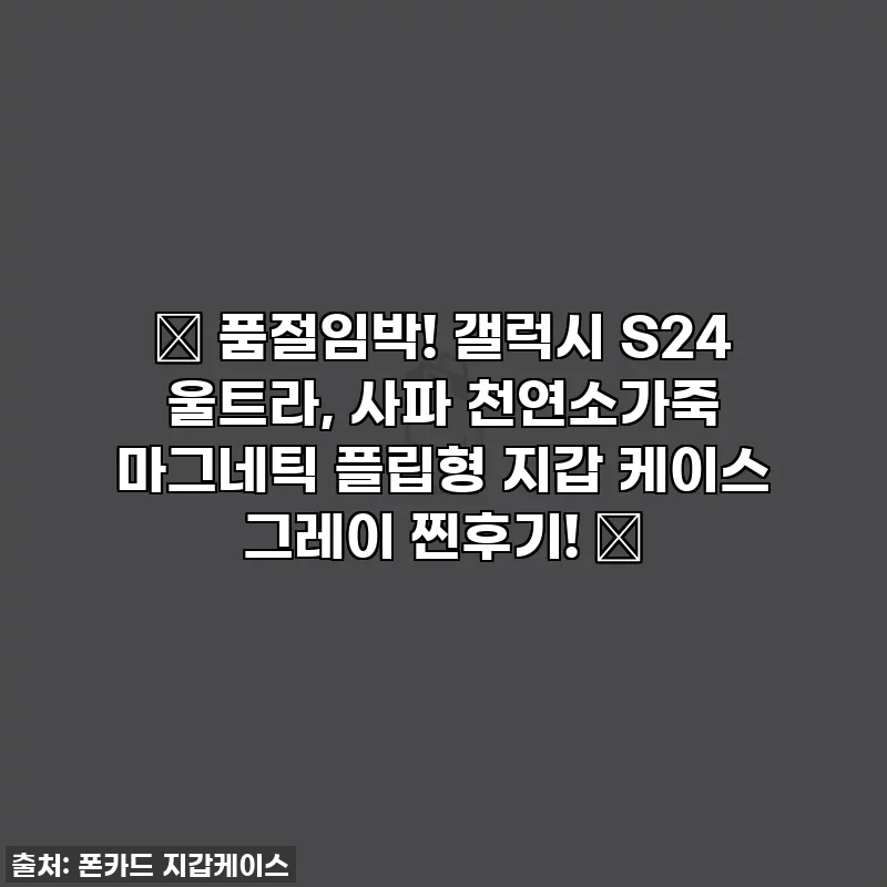 ✨ 품절임박! 갤럭시 S24 울트라, 사파 천연소가죽 마그네틱 플립형 지갑 케이스 그레이 찐후기! ✨