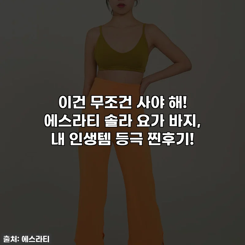 이건 무조건 사야 해! 에스라티 솔라 요가 바지, 내 인생템 등극 찐후기!