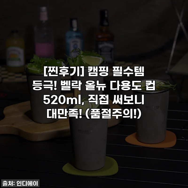 [찐후기] 캠핑 필수템 등극! 벨락 올뉴 다용도 컵 520ml, 직접 써보니 대만족! (품절주의!)