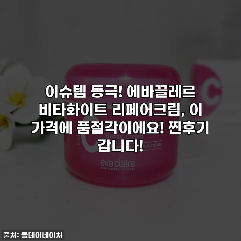 이슈템 등극! 에바끌레르 비타화이트 리페어크림, 이 가격에 품절각이에요! 찐후기 갑니다!
