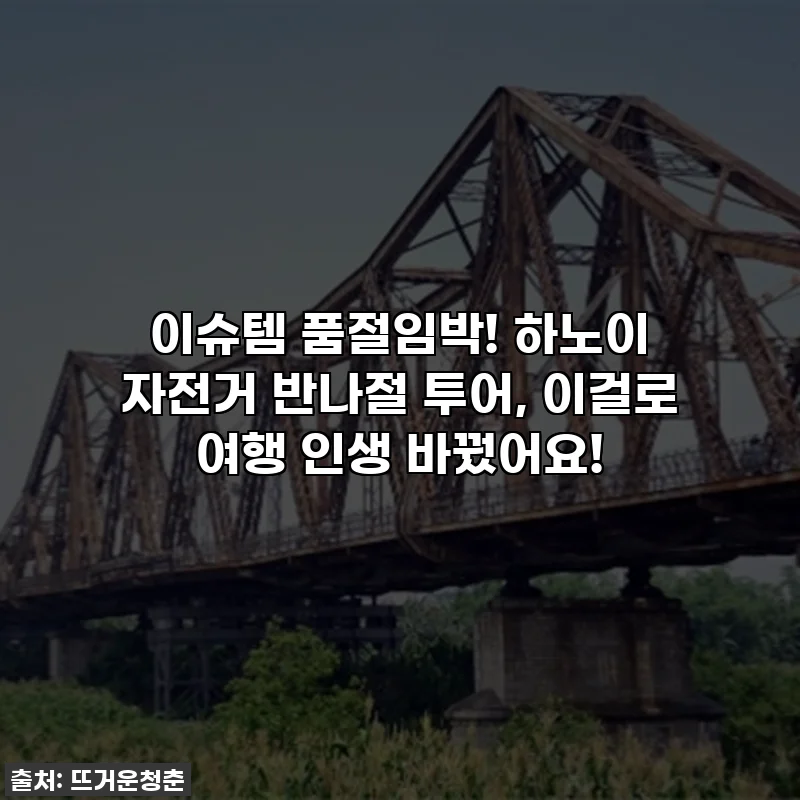 이슈템 품절임박! 하노이 자전거 반나절 투어, 이걸로 여행 인생 바꿨어요!