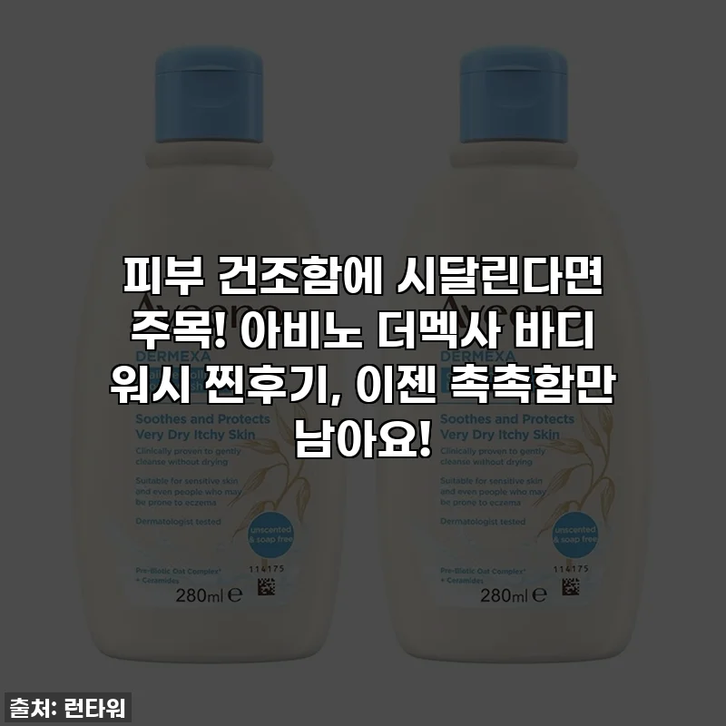피부 건조함에 시달린다면 주목! 아비노 더멕사 바디 워시 찐후기, 이젠 촉촉함만 남아요!