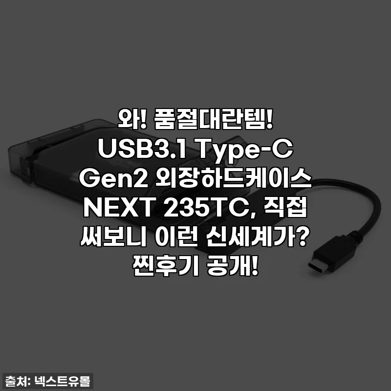 와! 품절대란템! USB3.1 Type-C Gen2 외장하드케이스 NEXT 235TC, 직접 써보니 이런 신세계가? 찐후기 공개!