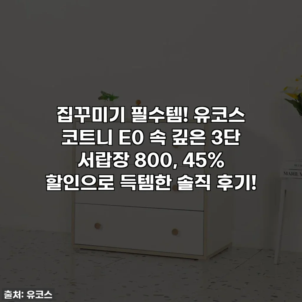 집꾸미기 필수템! 유코스 코트니 E0 속 깊은 3단 서랍장 800, 45% 할인으로 득템한 솔직 후기!