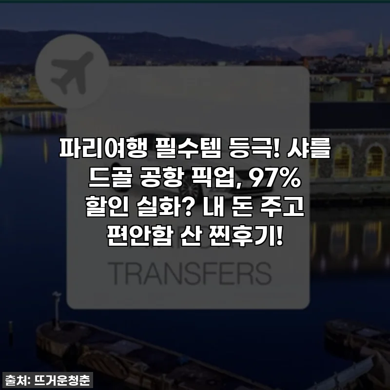 파리여행 필수템 등극! 샤를 드골 공항 픽업, 97% 할인 실화? 내 돈 주고 편안함 산 찐후기!
