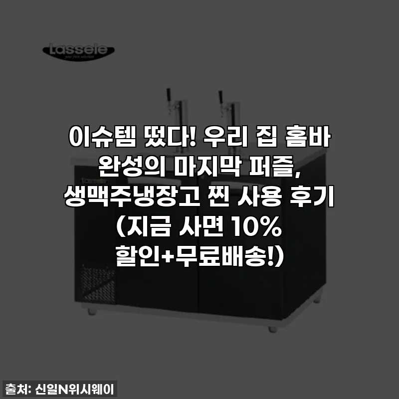이슈템 떴다! 우리 집 홈바 완성의 마지막 퍼즐, 생맥주냉장고 찐 사용 후기 (지금 사면 10% 할인+무료배송!)