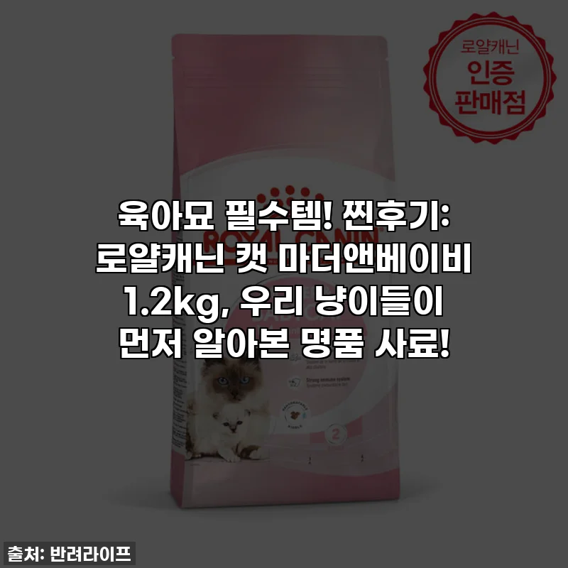 육아묘 필수템! 찐후기: 로얄캐닌 캣 마더앤베이비 1.2kg, 우리 냥이들이 먼저 알아본 명품 사료!