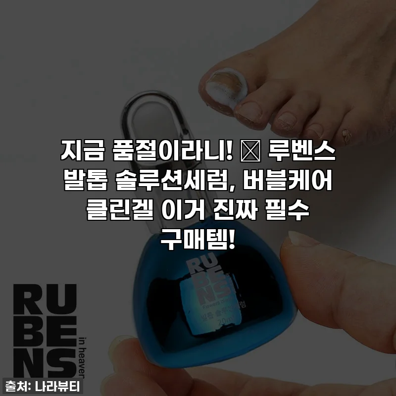 지금 품절이라니! 😱 루벤스 발톱 솔루션세럼, 버블케어 클린겔 이거 진짜 필수 구매템!