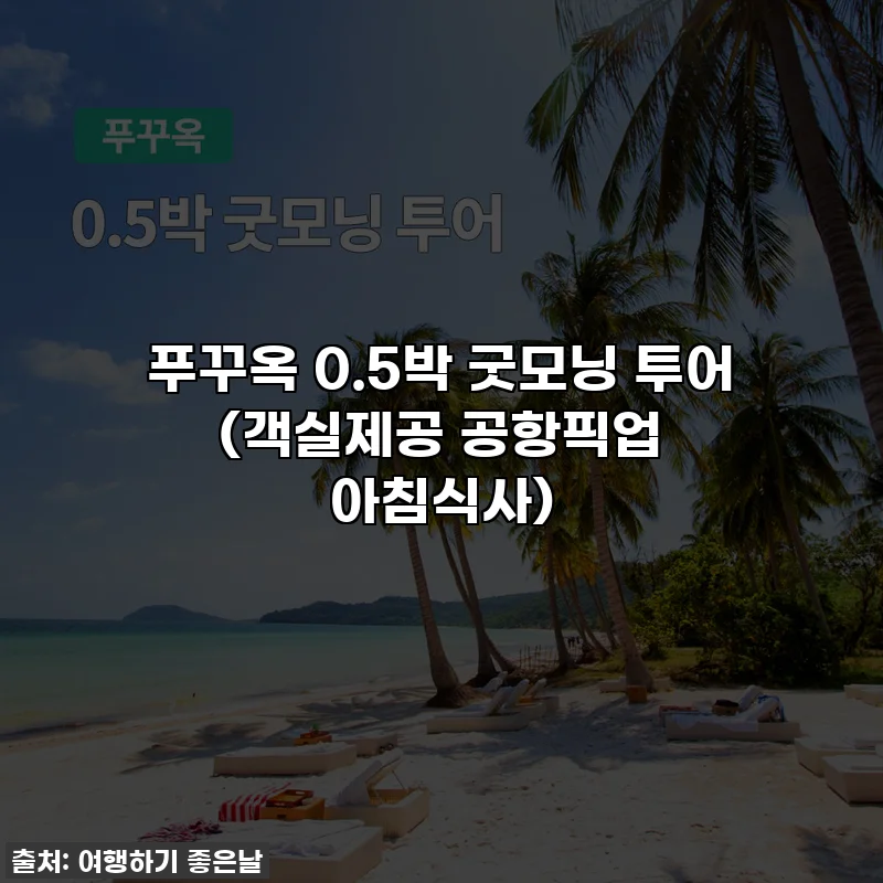 푸꾸옥 0.5박 굿모닝 투어 (객실제공 공항픽업 아침식사)