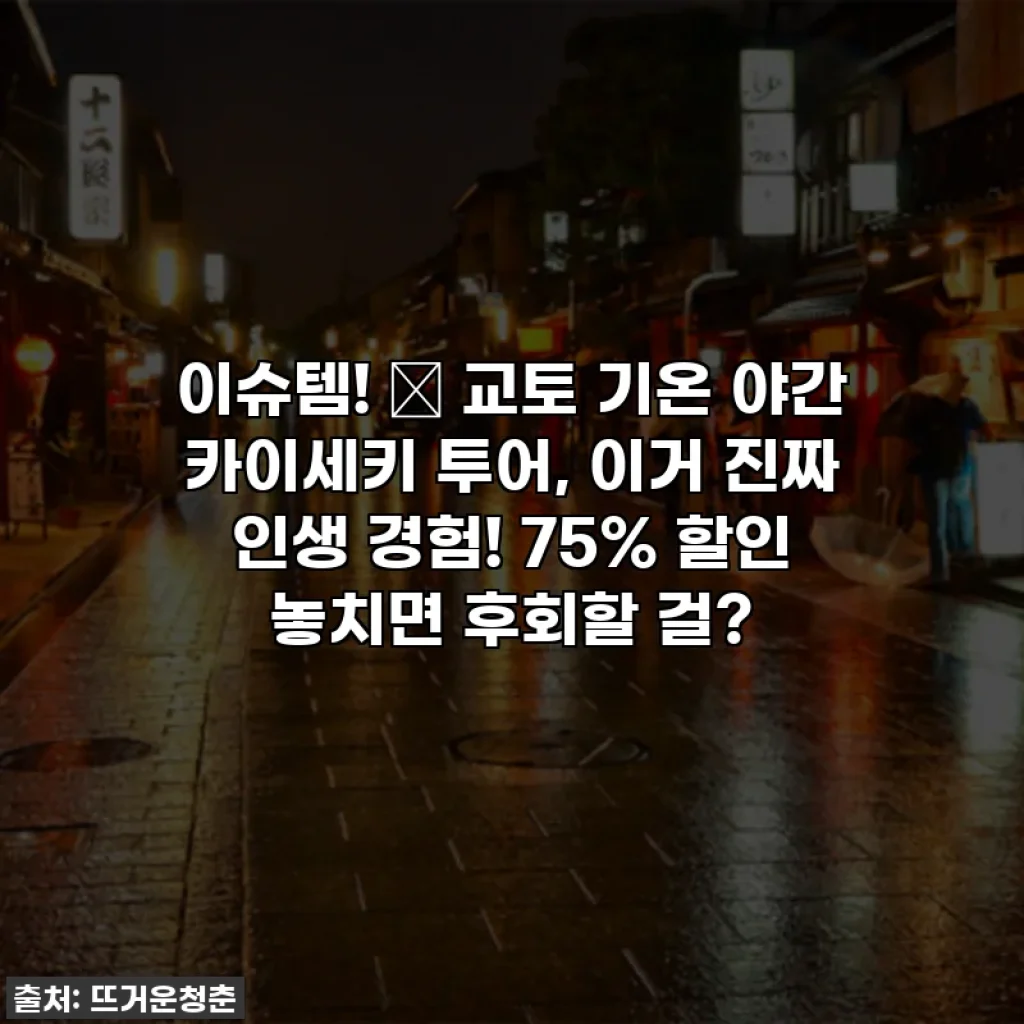 이슈템! ✨ 교토 기온 야간 카이세키 투어, 이거 진짜 인생 경험! 75% 할인 놓치면 후회할 걸?