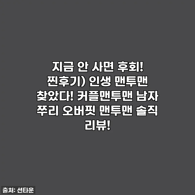 지금 안 사면 후회! 찐후기) 인생 맨투맨 찾았다! 커플맨투맨 남자 쭈리 오버핏 맨투맨 솔직 리뷰!