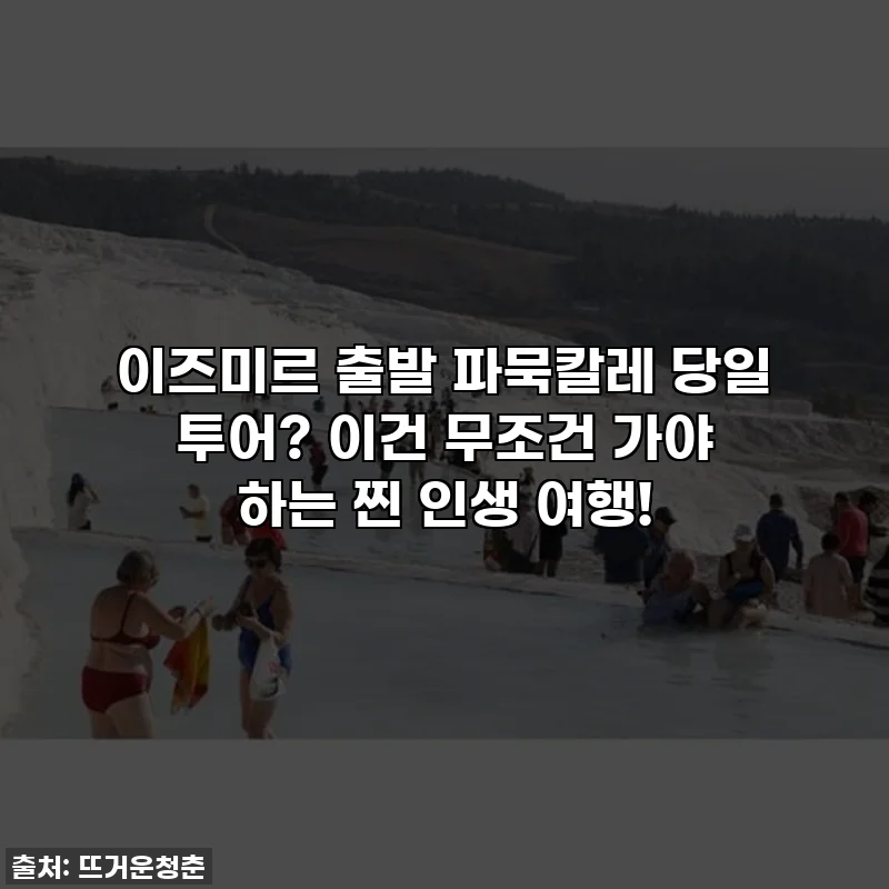 이즈미르 출발 파묵칼레 당일 투어? 이건 무조건 가야 하는 찐 인생 여행!