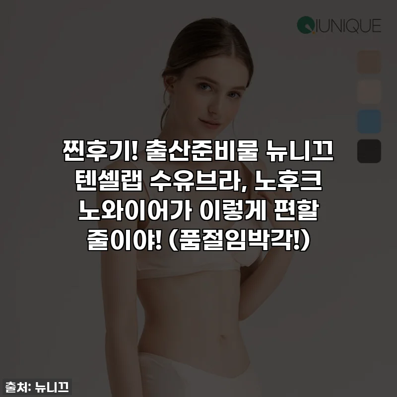 찐후기! 출산준비물 뉴니끄 텐셀랩 수유브라, 노후크 노와이어가 이렇게 편할 줄이야! (품절임박각!)