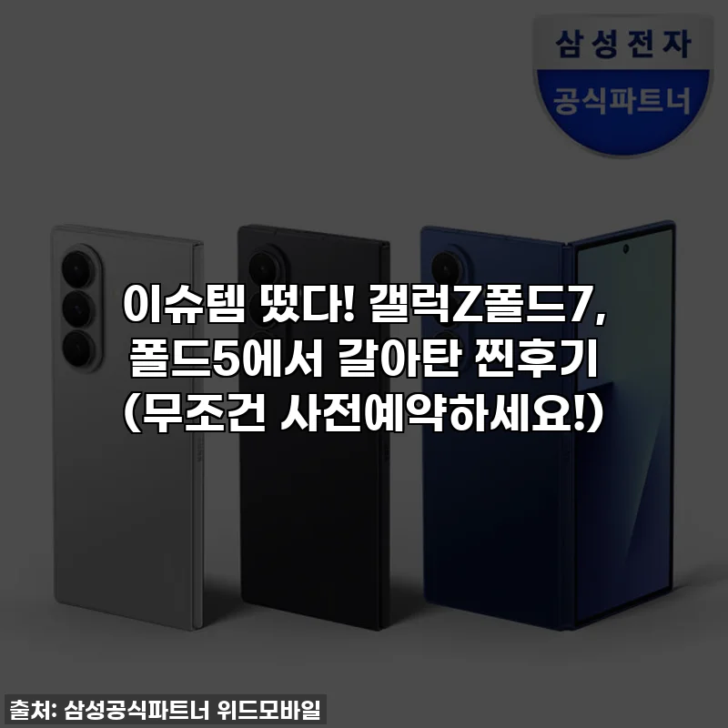 이슈템 떴다! 갤럭Z폴드7, 폴드5에서 갈아탄 찐후기 (무조건 사전예약하세요!)