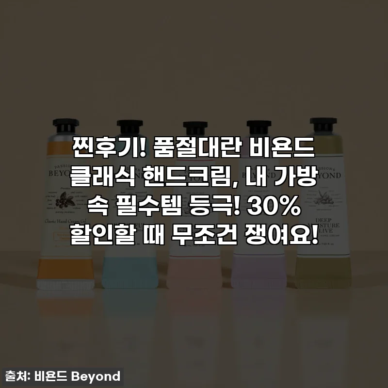 찐후기! 품절대란 비욘드 클래식 핸드크림, 내 가방 속 필수템 등극! 30% 할인할 때 무조건 쟁여요!