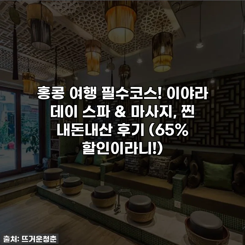 홍콩 여행 필수코스! 이야라 데이 스파 & 마사지, 찐 내돈내산 후기 (65% 할인이라니!)