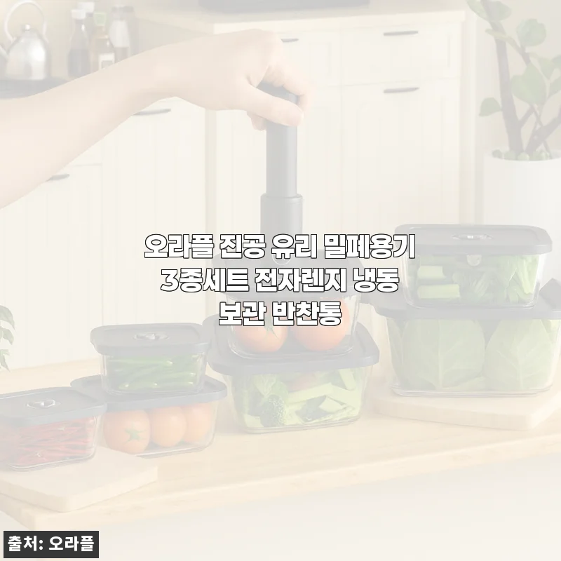 오라플 진공 유리 밀폐용기 3종세트 사용후기: 깔끔한 보관과 신선함 유지에 딱 좋아요